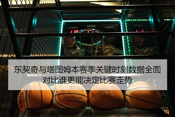 东契奇与塔图姆本赛季关键时刻数据全面对比谁更能决定比赛走势